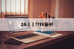 开云体育服务-关于2&amp;譼鏉??tV篓4f的信息