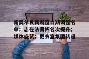 KAIYUN SPORTS-新奥尔良鹈鹕窗口期调整名单；志在法国杯名次提升；媒体盛赞；更衣室氛围转暖的简单介绍